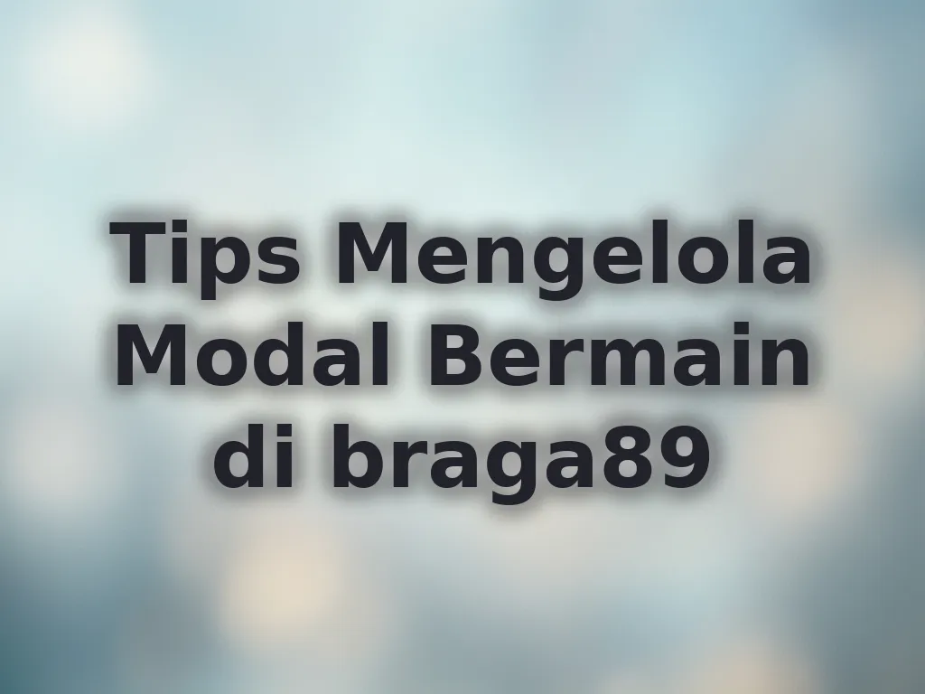 Tips Mengelola Modal Bermain di braga89