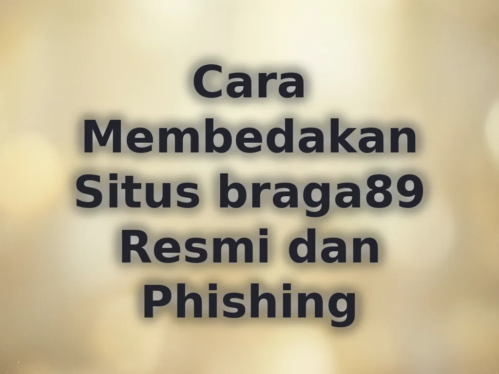Cara Membedakan Situs braga89 Resmi dan Phishing